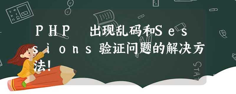 PHP 出现乱码和Sessions验证问题的解决方法! PHP 出现乱码和Sessions验证问题的解决方法!