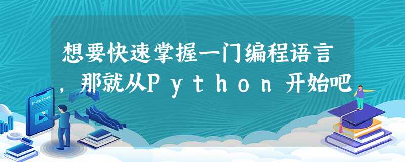 想要快速掌握一门编程语言,那就从Python开始吧 想要快速掌握一门编程语言,那就从Python开始吧