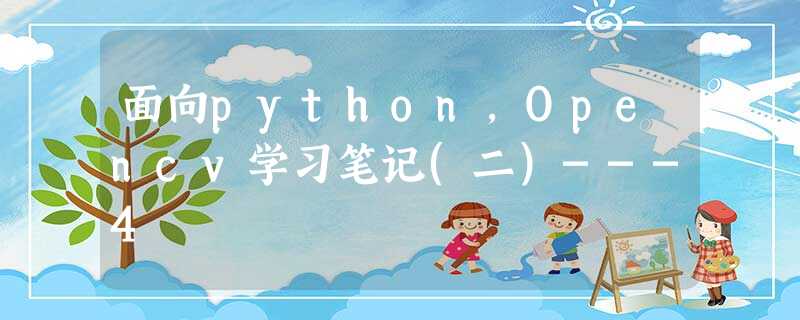 面向python,Opencv学习笔记(二)---4 面向python,Opencv学习笔记(二)---4