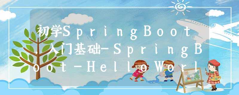 初学SpringBoot,入门基础-SpringBoot-HelloWorld 初学SpringBoot,入门基础-SpringBoot-HelloWorld