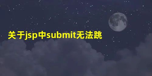 关于jsp中submit无法跳转到form表单的指定action处 关于jsp中submit无法跳转到form表单的指定action处