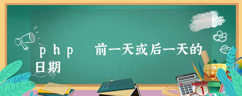 php 前一天或后一天的日期 php 前一天或后一天的日期