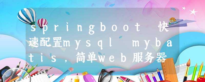 springboot 快速配置mysql mybatis,简单web服务器 springboot 快速配置mysql mybatis,简单web服务器