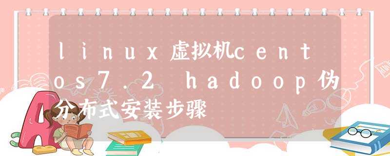 linux虚拟机centos7.2 hadoop伪分布式安装步骤 linux虚拟机centos7.2 hadoop伪分布式安装步骤