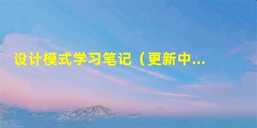 设计模式学习笔记(更新中...) 设计模式学习笔记(更新中...)