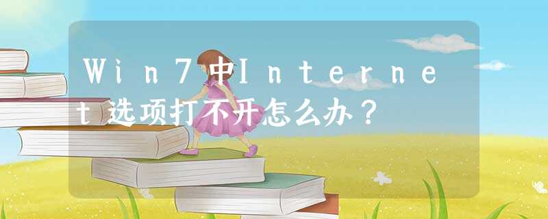 Win7中Internet选项打不开怎么办? Win7中Internet选项打不开怎么办?
