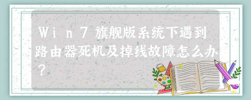 Win7旗舰版系统下遇到路由器死机及掉线故障怎么办? Win7旗舰版系统下遇到路由器死机及掉线故障怎么办?