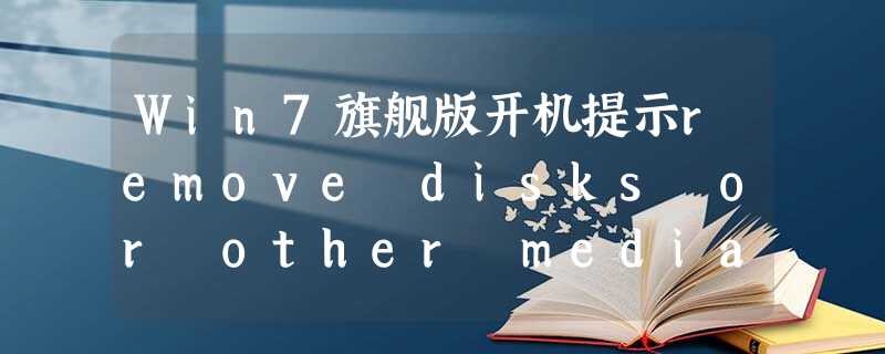 Win7旗舰版开机提示remove disks or other media要怎么处理? Win7旗舰版开机提示remove disks or other media要怎么处理?