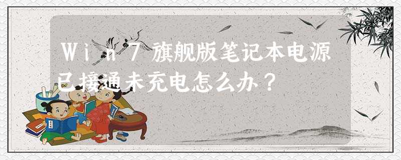 Win7旗舰版笔记本电源已接通未充电怎么办? Win7旗舰版笔记本电源已接通未充电怎么办?