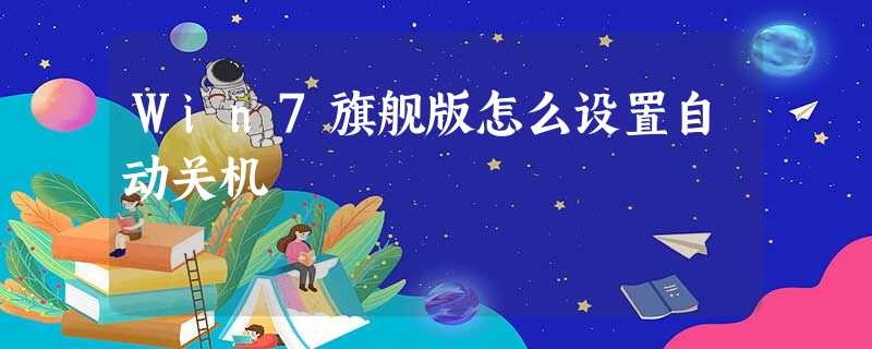 Win7旗舰版怎么设置自动关机 Win7旗舰版怎么设置自动关机