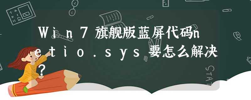 Win7旗舰版蓝屏代码netio.sys要怎么解决? Win7旗舰版蓝屏代码netio.sys要怎么解决?
