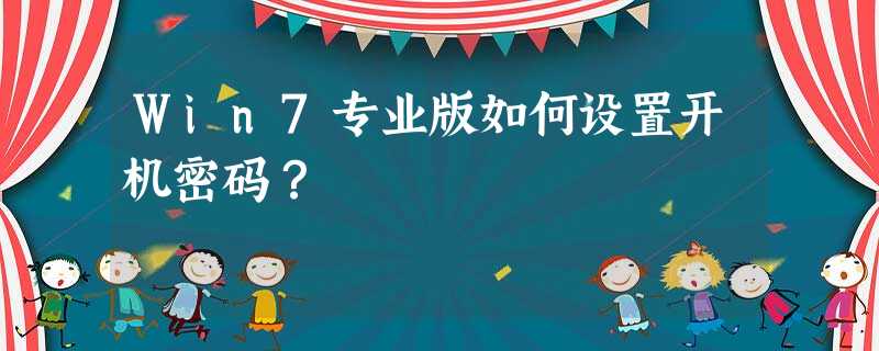 Win7专业版如何设置开机密码? Win7专业版如何设置开机密码?