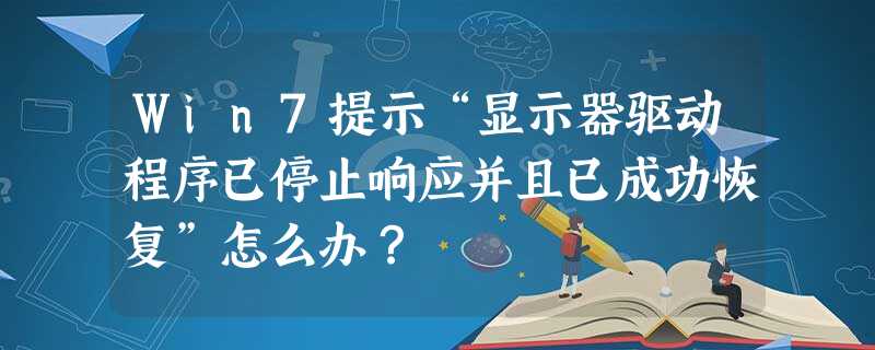 Win7提示“显示器驱动程序已停止响应并且已成功恢复”怎么办? Win7提示“显示器驱动程序已停止响应并且已成功恢复”怎么办?