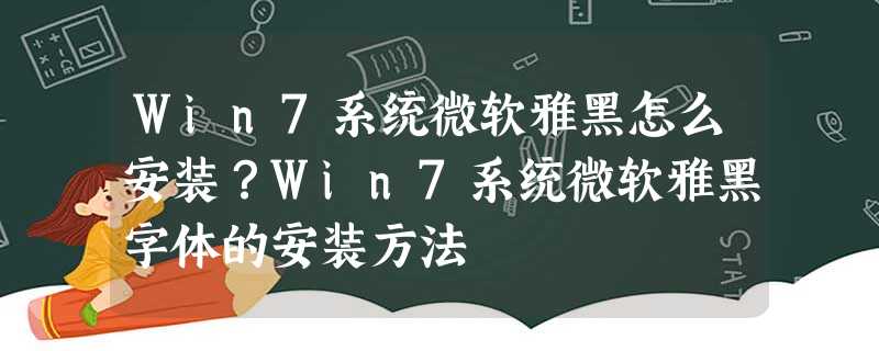 Win7系统微软雅黑怎么安装?Win7系统微软雅黑字体的安装方法 Win7系统微软雅黑怎么安装?Win7系统微软雅黑字体的安装方法