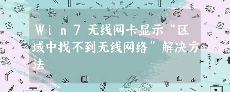 Win7无线网卡显示“区域中找不到无线网络”解决方法 Win7无线网卡显示“区域中找不到无线网络”解决方法