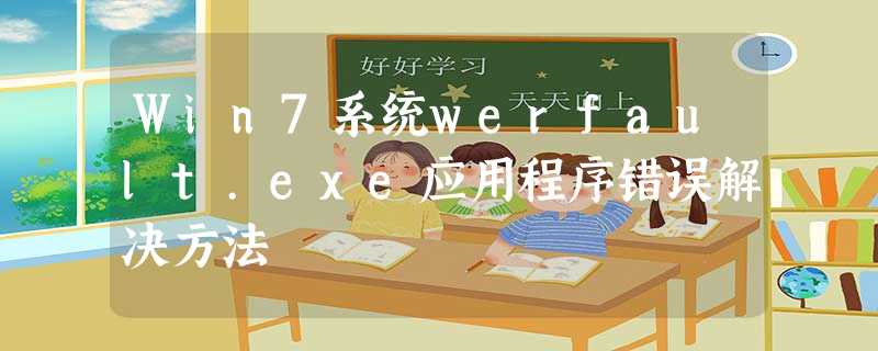 Win7系统werfault.exe应用程序错误解决方法 Win7系统werfault.exe应用程序错误解决方法