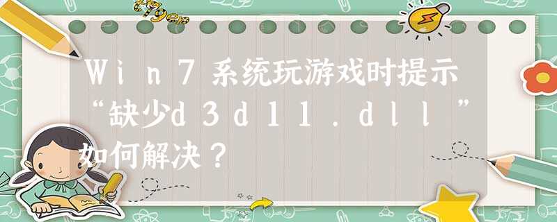 Win7系统玩游戏时提示“缺少d3d11.dll”如何解决? Win7系统玩游戏时提示“缺少d3d11.dll”如何解决?