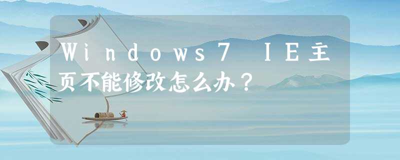 Windows7 IE主页不能修改怎么办? Windows7 IE主页不能修改怎么办?