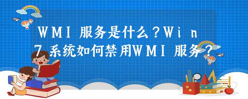 WMI服务是什么?Win7系统如何禁用WMI服务? WMI服务是什么?Win7系统如何禁用WMI服务?