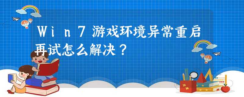 Win7游戏环境异常重启再试怎么解决? Win7游戏环境异常重启再试怎么解决?