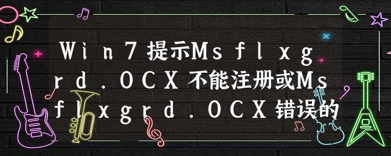 Win7提示Msflxgrd.OCX不能注册或Msflxgrd.OCX错误的解决方法 Win7提示Msflxgrd.OCX不能注册或Msflxgrd.OCX错误的解决方法