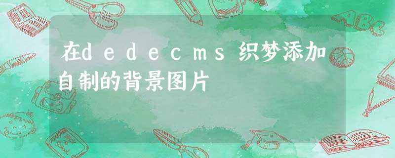 在dedecms织梦添加自制的背景图片 在dedecms织梦添加自制的背景图片