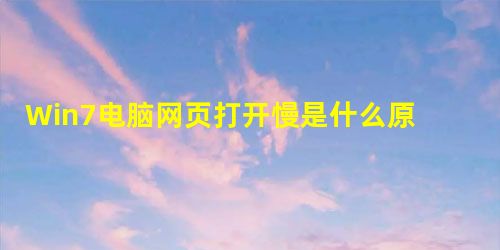 Win7电脑网页打开慢是什么原因? Win7电脑网页打开慢是什么原因?