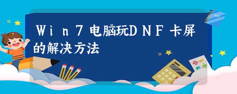 Win7电脑玩DNF卡屏的解决方法 Win7电脑玩DNF卡屏的解决方法