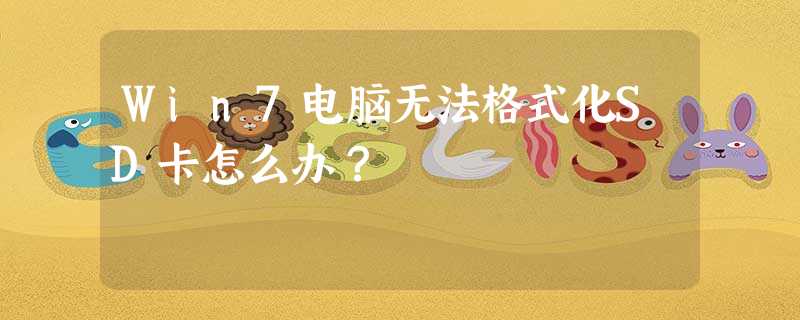 Win7电脑无法格式化SD卡怎么办? Win7电脑无法格式化SD卡怎么办?