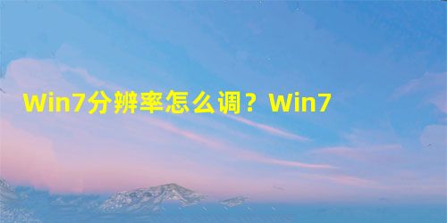 Win7分辨率怎么调?Win7调节电脑屏幕分辨率的方法 Win7分辨率怎么调?Win7调节电脑屏幕分辨率的方法