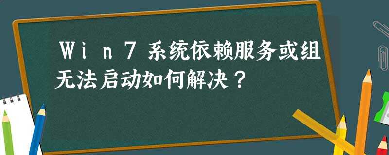 Win7系统依赖服务或组无法启动如何解决? Win7系统依赖服务或组无法启动如何解决?