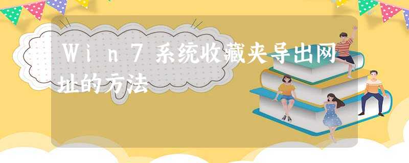 Win7系统收藏夹导出网址的方法 Win7系统收藏夹导出网址的方法