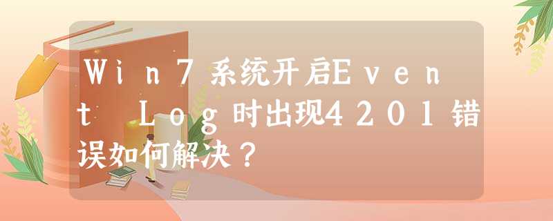 Win7系统开启Event Log时出现4201错误如何解决? Win7系统开启Event Log时出现4201错误如何解决?