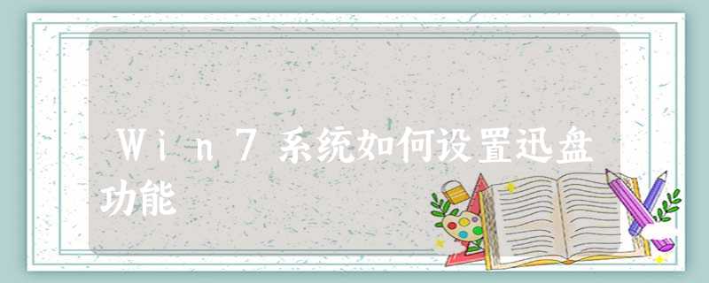 Win7系统如何设置迅盘功能 Win7系统如何设置迅盘功能