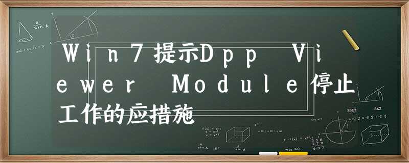 Win7提示Dpp Viewer Module停止工作的应措施 Win7提示Dpp Viewer Module停止工作的应措施