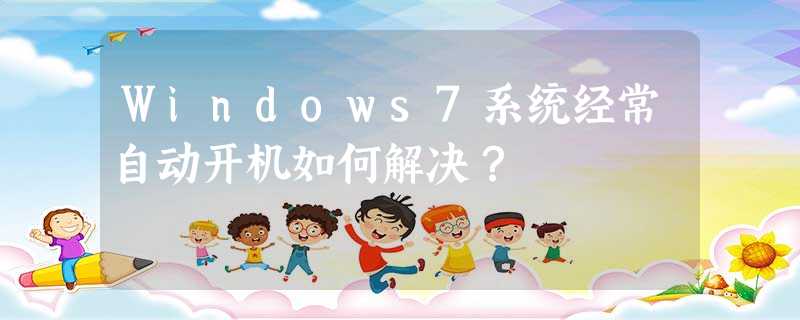 Windows7系统经常自动开机如何解决? Windows7系统经常自动开机如何解决?