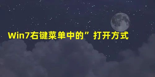 Win7右键菜单中的”打开方式“不见了的解决方法 Win7右键菜单中的”打开方式“不见了的解决方法