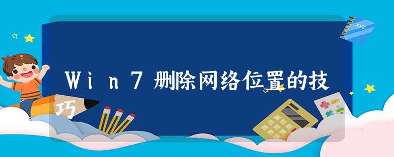 Win7删除网络位置的技巧 Win7删除网络位置的技巧