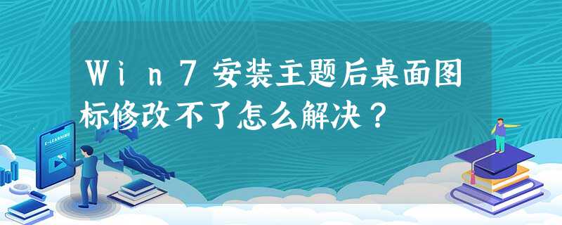 Win7安装主题后桌面图标修改不了怎么解决? Win7安装主题后桌面图标修改不了怎么解决?