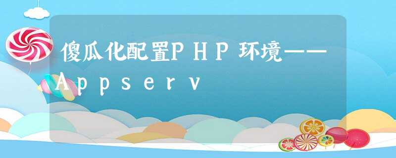 傻瓜化配置PHP环境——Appserv 傻瓜化配置PHP环境——Appserv