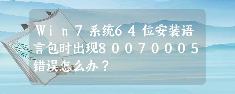 Win7系统64位安装语言包时出现80070005错误怎么办? Win7系统64位安装语言包时出现80070005错误怎么办?