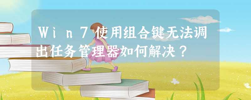 Win7使用组合键无法调出任务管理器如何解决? Win7使用组合键无法调出任务管理器如何解决?