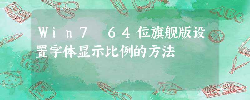 Win7 64位旗舰版设置字体显示比例的方法 Win7 64位旗舰版设置字体显示比例的方法