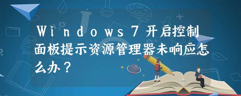 Windows7开启控制面板提示资源管理器未响应怎么办? Windows7开启控制面板提示资源管理器未响应怎么办?