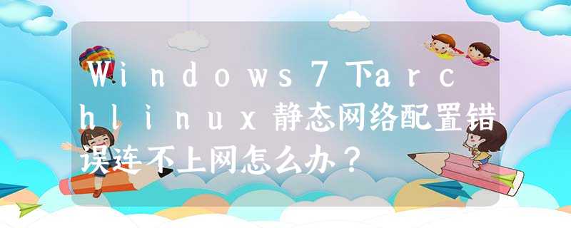 Windows7下archlinux静态网络配置错误连不上网怎么办? Windows7下archlinux静态网络配置错误连不上网怎么办?