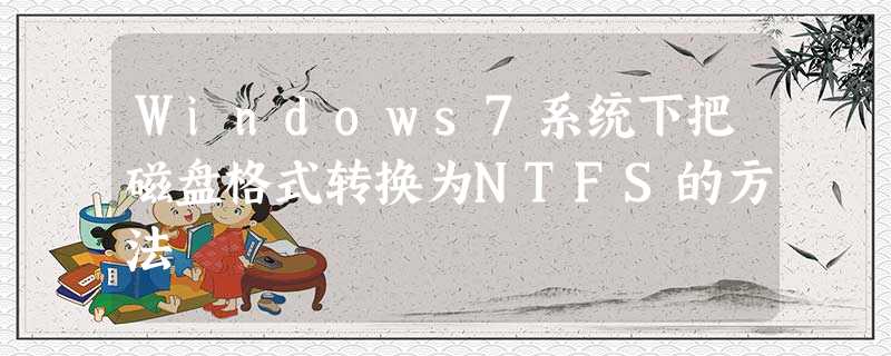Windows7系统下把磁盘格式转换为NTFS的方法 Windows7系统下把磁盘格式转换为NTFS的方法