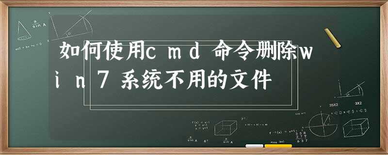 如何使用cmd命令删除win7系统不用的文件 如何使用cmd命令删除win7系统不用的文件