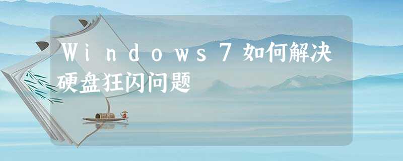 Windows7如何解决硬盘狂闪问题 Windows7如何解决硬盘狂闪问题