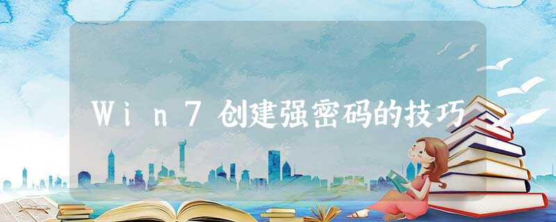 Win7创建强密码的技巧 Win7创建强密码的技巧