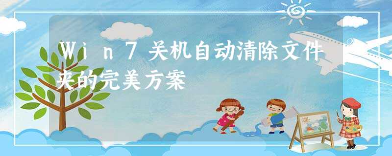 Win7关机自动清除文件夹的完美方案 Win7关机自动清除文件夹的完美方案